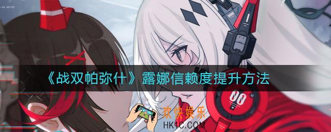 战双帕弥什露娜信赖度如何提升_露娜信赖度提升方法