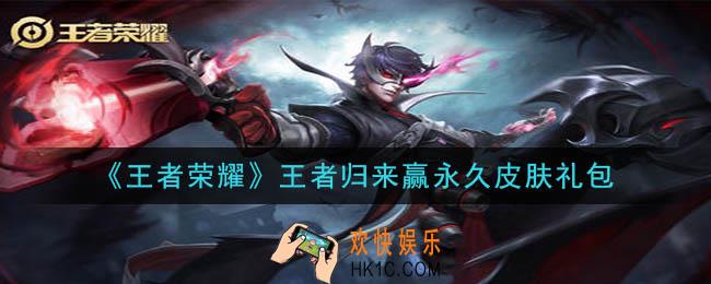 王者荣耀王者归来赢永久皮肤礼包领取2020_王者归来赢永久皮肤礼包在哪里领取