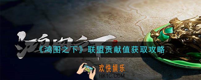 鸿图之下联盟贡献值怎么获得_联盟贡献值获取攻略