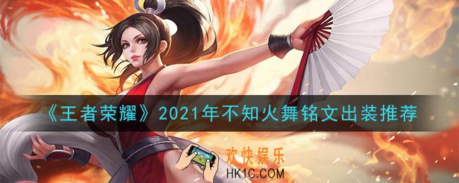王者荣耀不知火舞最强铭文出装2021_最新不知火舞铭文出装搭配攻略