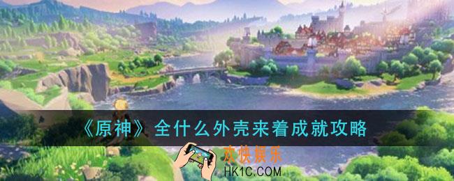原神全什么外壳来着怎么完成_全什么外壳来着成就攻略