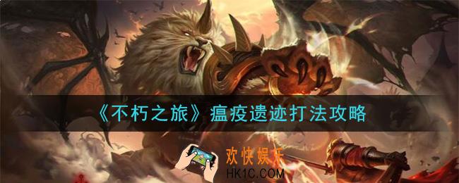 不朽之旅瘟疫遗迹怎么打_瘟疫遗迹打法攻略