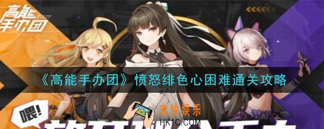 高能手办团愤怒绯色心困难怎么过_愤怒绯色心困难通关攻略
