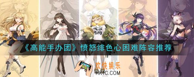 高能手办团愤怒绯色心困难怎么打_愤怒绯色心困难阵容推荐