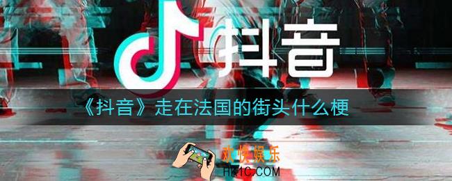 抖音走在法国的街头什么梗_走在法国的街头什么梗