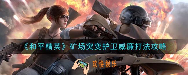 和平精英矿场突变护卫威廉BOSS怎么打_矿场突变护卫威廉打法攻略