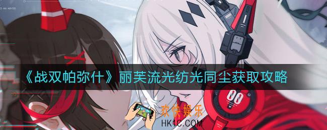 战双帕弥什丽芙流光纺光同尘怎么得_丽芙流光纺光同尘获取攻略