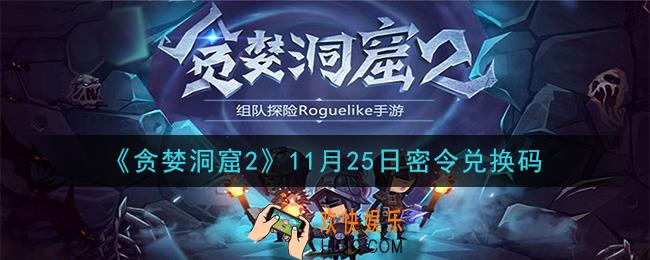 贪婪洞窟2手游11月25日兑换码是什么_贪婪洞窟2手游11.25密令礼包兑换码领取