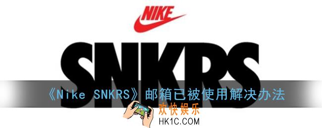 snkrs邮箱显示已被使用怎么办_nikesnkrs邮箱被占用解决办法