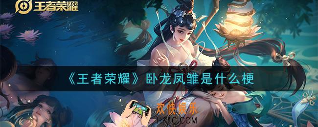 王者荣耀卧龙凤雏是什么梗_卧龙凤雏梗的意思及出处介绍