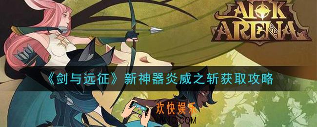 剑与远征新神器炎威之斩怎么获得_新神器炎威之斩获取攻略