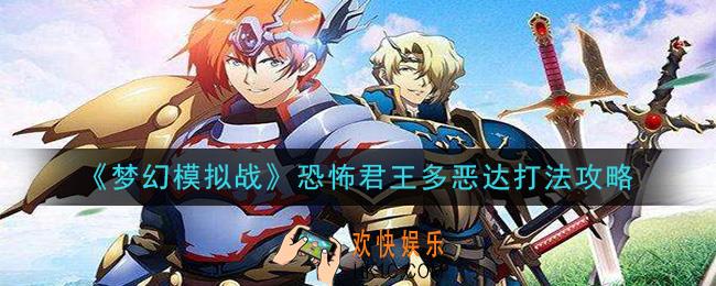 梦幻模拟战恐怖君王多恶达怎么打_恐怖君王多恶达打法攻略