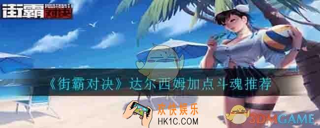 街霸对决达尔西姆怎么加点斗魂带什么_达尔西姆加点斗魂推荐