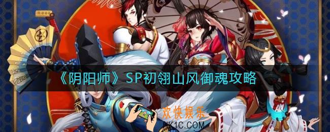 阴阳师SP初翎山风御魂攻略_阴阳师SP初翎山风御魂带什么好