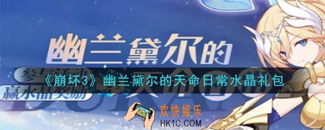 崩坏3手游幽兰黛尔的天命日常水晶礼包领取哪里领_CDK礼包领取地址2020
