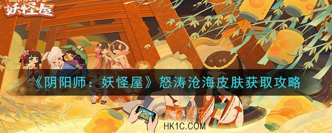阴阳师妖怪屋荒川之主怒涛沧海皮肤怎么获得_怒涛沧海皮肤获取攻略