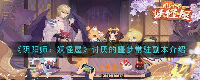 阴阳师妖怪屋新副本讨厌的噩梦常驻副本什么时候上线_讨厌的噩梦常驻副本介绍