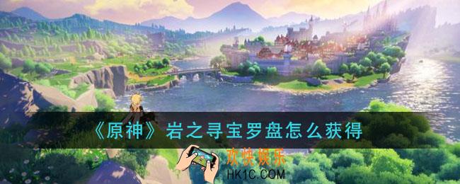 原神岩之寻宝罗盘怎么获得_岩之寻宝罗盘材料获取及使用详解