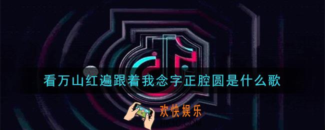 看万山红遍跟着我念字正腔圆是什么歌_看万山红遍跟着我念字正腔圆歌曲介绍