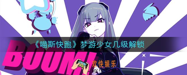 喵斯快跑梦游少女怎么得_喵斯快跑梦游少女几级解锁
