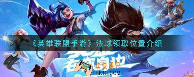 英雄联盟手游法球在哪里领取_法球领取位置介绍
