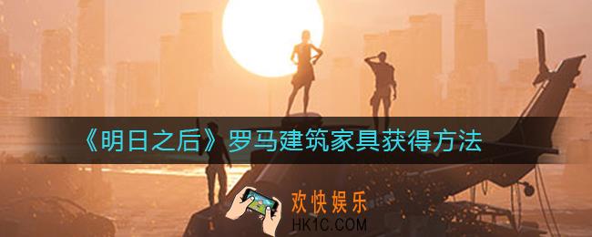 明日之后罗马建筑家具怎么获得_明日之后罗马建筑家具获得方法