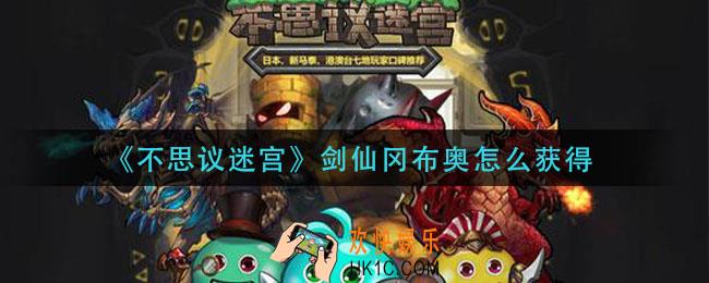 不思议迷宫剑仙冈布奥怎么获得_剑仙冈布奥隐藏拿法攻略