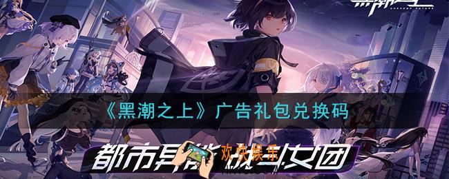 黑潮之上广告礼包兑换码是什么_广告礼包最新兑换码一览2020