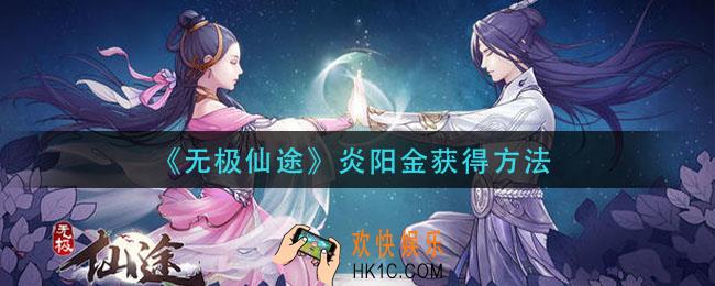 无极仙途炎阳金怎么获得_炎阳金获得方法