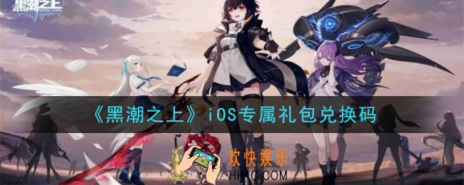 黑潮之上iOS专属礼包兑换码是什么_iOS专属礼包最新兑换码一览2020