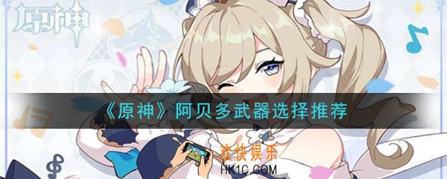 原神阿贝多选什么武器_阿贝多武器选择推荐