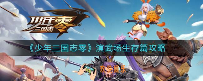 少年三国志零演武场生存篇怎么过_演武场生存篇攻略
