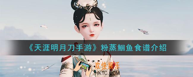 天涯明月刀手游粉蒸鮰鱼怎么做_粉蒸鮰鱼食谱介绍