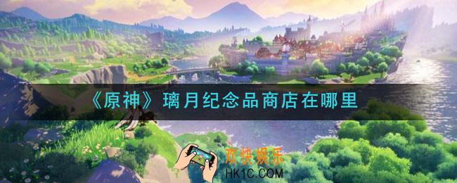 原神璃月纪念品商店在哪里_璃月纪念品商店位置介绍