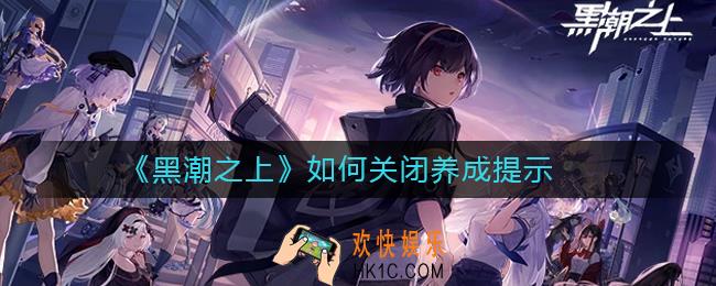 黑潮之上养成提示怎么关闭_黑潮之上如何关闭养成提示
