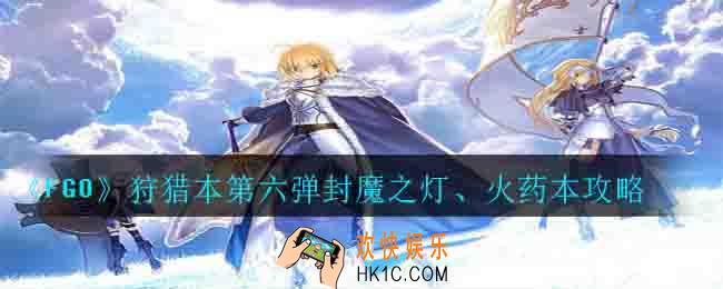 fgo狩猎本第六弹封魔之灯、火药本怎么打_狩猎本第六弹封魔之灯、火药本攻略