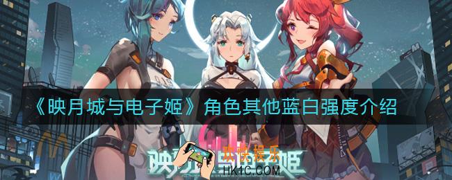 映月城与电子姬角色其他蓝白强度介绍_映月城与电子姬角色其他蓝白怎么玩