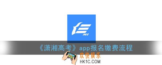 潇湘高考报名怎么报_潇湘高考app报名缴费及考生信息注册流程