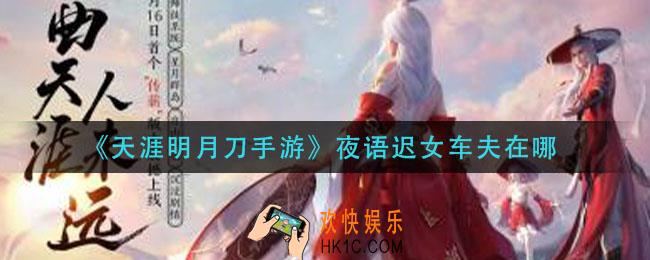 天涯明月刀手游夜语迟女车夫在哪_夜语迟女车夫位置介绍