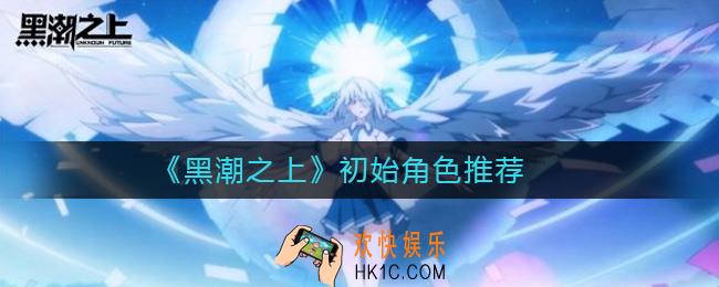 黑潮之上新手角色怎么选_黑潮之上初始角色推荐