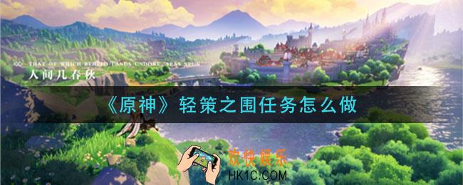 原神轻策之围任务怎么做_轻策之围任务完成攻略