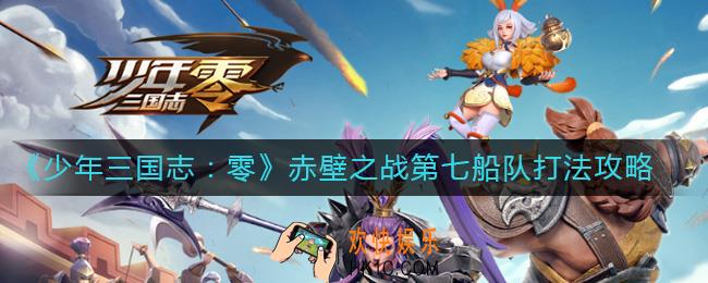 少年三国志零赤壁之战第七船队怎么过_赤壁之战第七船队打法攻略
