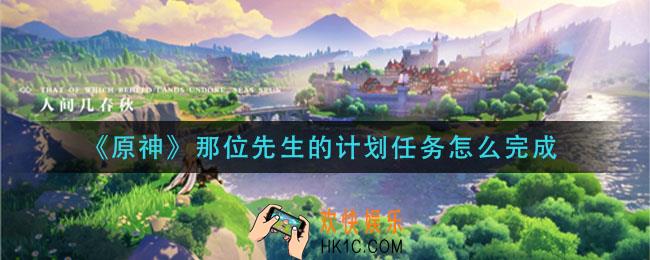 原神那位先生的计划任务怎么完成_那位先生的计划任务攻略