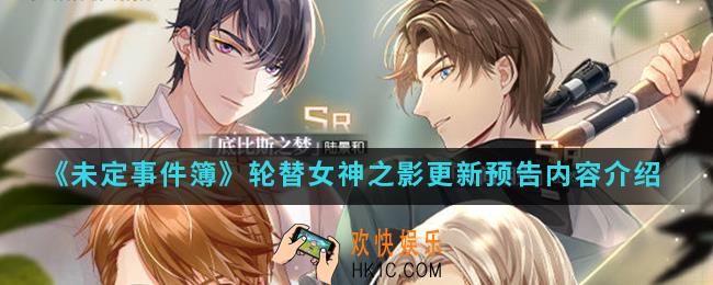 未定事件簿轮替女神之影更新预告有什么内容_轮替女神之影更新预告内容