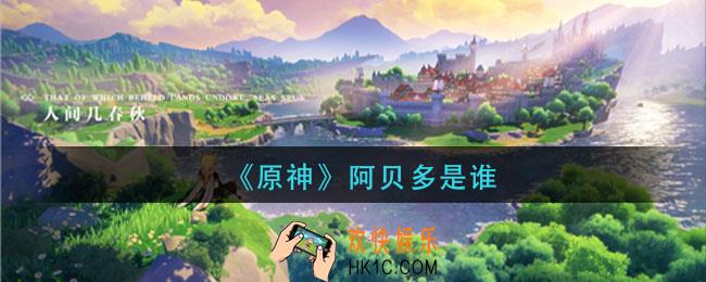 原神阿贝多是谁_原神阿贝多什么时候出