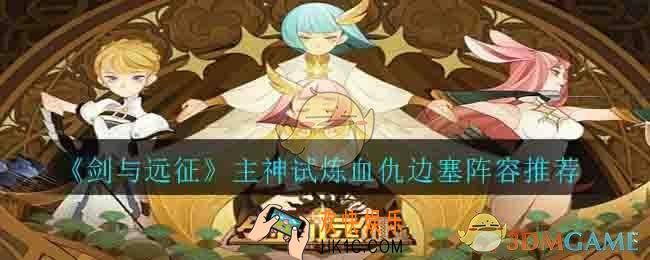 剑与远征主神试炼血仇边塞用什么阵容_主神试炼血仇边塞阵容推荐