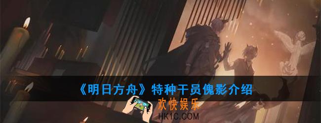 明日方舟特种干员傀影强度如何_技能属性介绍