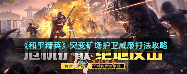 和平精英护卫威廉boss怎么打_突变矿场护卫威廉打法攻略