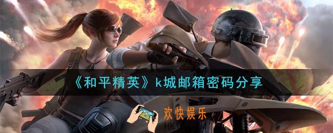 和平精英k城邮箱密码是什么_k城邮箱密码分享