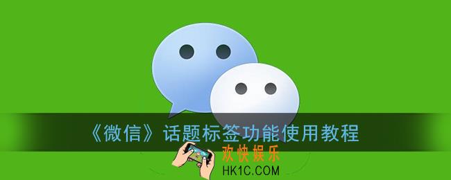 微信话题功能怎么用_微信话题标签功能使用教程
